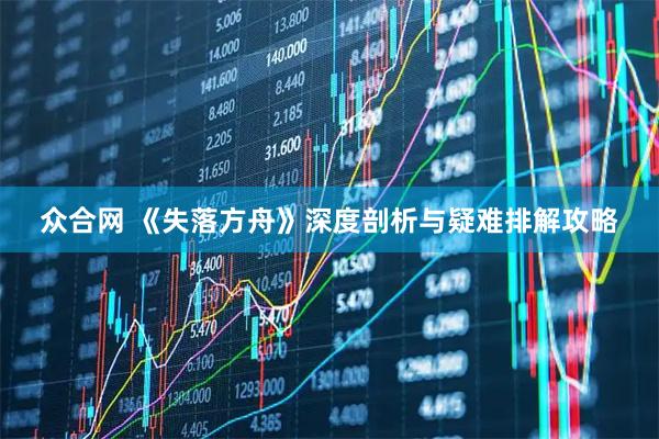 众合网 《失落方舟》深度剖析与疑难排解攻略