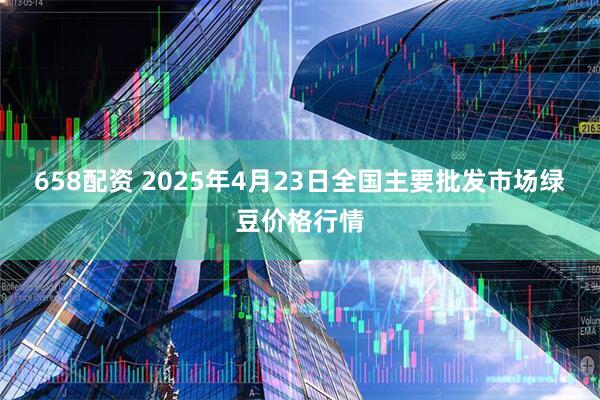 658配资 2025年4月23日全国主要批发市场绿豆价格行情