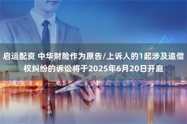 启运配资 中华财险作为原告/上诉人的1起涉及追偿权纠纷的诉讼将于2025年6月20日开庭