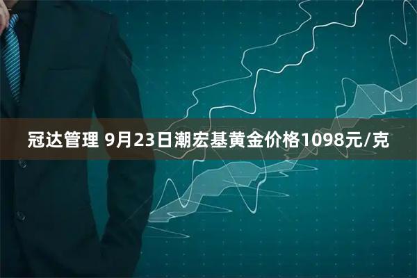 冠达管理 9月23日潮宏基黄金价格1098元/克