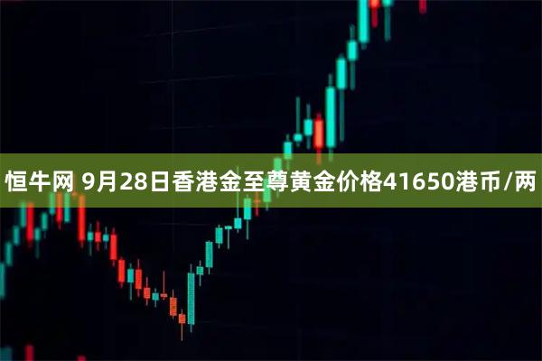 恒牛网 9月28日香港金至尊黄金价格41650港币/两