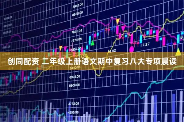 创同配资 二年级上册语文期中复习八大专项晨读