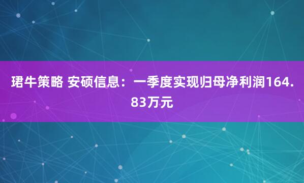 珺牛策略 安硕信息：一季度实现归母净利润164.83万元