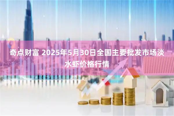 奇点财富 2025年5月30日全国主要批发市场淡水虾价格行情
