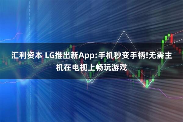汇利资本 LG推出新App:手机秒变手柄!无需主机在电视上畅玩游戏