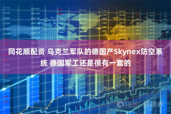 同花顺配资 乌克兰军队的德国产Skynex防空系统 德国军工还是很有一套的