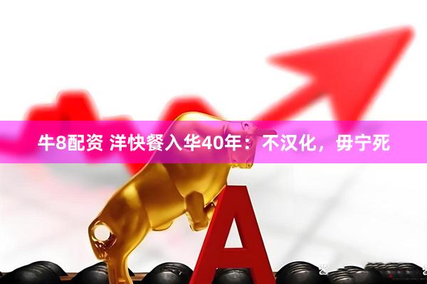 牛8配资 洋快餐入华40年：不汉化，毋宁死